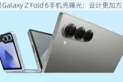 三星Galaxy Z Fold 6手机壳曝光：设计更加方正