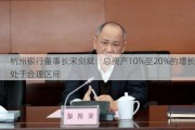 杭州银行董事长宋剑斌：总资产10%至20%的增长处于合理区间