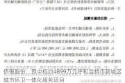 侨银股份：预中标约4899万元呼和浩特市新城区城市环卫一体化服务项目