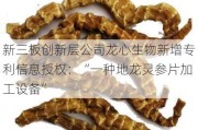 新三板创新层公司龙心生物新增专利信息授权：“一种地龙灵参片加工设备”