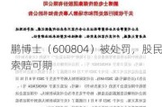 鹏博士（600804）被处罚，股民索赔可期