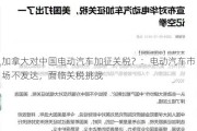 加拿大对中国电动汽车加征关税？：电动汽车市场不发达，面临关税挑战