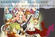 富春股份(300299.SZ)：Gravity与上海骏梦就《仙境传说RO：新世代的诞生》的发行展开合作