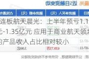 6连板航天晨光：上半年预亏1.15亿元-1.35亿元 应用于商业航天领域的产品收入占比相对较小