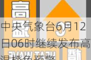 中央气象台6月12日06时继续发布高温橙色预警