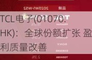 TCL电子(01070.HK)：全球份额扩张 盈利质量改善