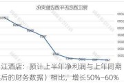 锦江酒店：预计上半年净利润与上年同期（重述后的财务数据）相比，增长50%―60%