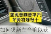 如何煲新车音响以获得最佳音效？煲音响时有哪些技巧和注意事项？