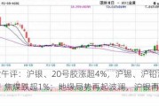 期货午评：沪银、20号胶涨超4%，沪锡、沪铅涨超2%，焦煤跌超1%；地缘局势再起波澜，沪银再度抬升