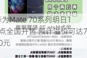 华为Mate 70系列明日10点全国开售 预计溢价可达700元