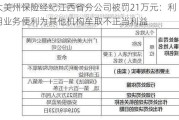 大美州保险经纪江西省分公司被罚21万元：利用业务便利为其他机构牟取不正当利益