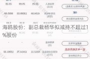 海鸥股份：副总裁杨华拟减持不超过1%股份