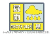 中央气象台7月19日06时继续发布暴雨黄色预警