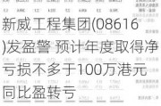 新威工程集团(08616)发盈警 预计年度取得净亏损不多于100万港元 同比盈转亏