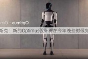 马斯克：新的Optimus设计将在今年晚些时候完成