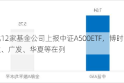 第二批12家基金公司上报中证A500ETF，博时、易方达、广发、华夏等在列