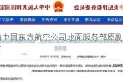 中国东航中国东方航空公司地面服务部原副总经理林寿富被查