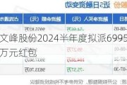 文峰股份2024半年度拟派6995.68万元红包