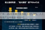 广东：2025 年算力规模超 40EFLOPS，人工智能产业规模超 3000 亿