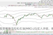 派杰投资维持马拉松石油(MRO.US)买入评级，维持目标价34美元