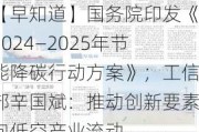 【早知道】国务院印发《2024―2025年节能降碳行动方案》；工信部辛国斌：推动创新要素向低空产业流动