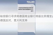 裕信银行寻求将德国商业银行持股比例增至21%，德国反对，意大利支持