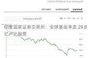 印度国家证券交易所：全球基金净卖 29.8 亿卢比股票