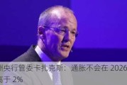 欧洲央行管委卡扎克斯：通胀不会在 2026 年仍高于 2%