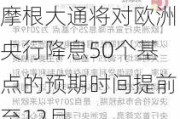 摩根大通将对欧洲央行降息50个基点的预期时间提前至12月