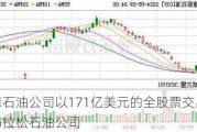 康菲石油公司以171亿美元的全股票交易收购马拉松石油公司