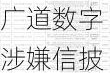 广道数字涉嫌信披违规被立案，投资索赔预登记