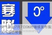 中央气象台7月7日06时继续发布强对流天气蓝色预警