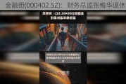 金融街(000402.SZ)：财务总监张梅华退休离任