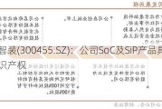 航天智装(300455.SZ)：公司SoC及SiP产品具有自主知识产权