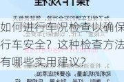 如何进行车况检查以确保行车安全？这种检查方法有哪些实用建议？