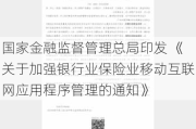 国家金融监督管理总局印发 《关于加强银行业保险业移动互联网应用程序管理的通知》