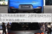 32万元左右选谁好，2.0T宝马X2与2022款奔驰GLB相比？