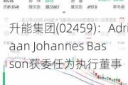 升能集团(02459)：Adriaan Johannes Basson获委任为执行董事