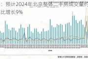 房地产：预计2024年北京整体二手房成交量约17万套，同比增长9%