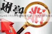 2024年7月5日涨停板早知道：七大利好有望发酵