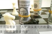 大宗商品专家：“人们购买美元的数量比出售美元的数量要多得多”