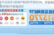 ETF今日收评 | 房地产相关ETF涨约2%，港股消费、互联网等ETF跌幅居前