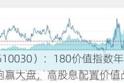 价值ETF（510030）：180价值指数年初以来涨幅14.07%，跑赢大盘，高股息配置价值凸显