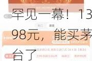 罕见一幕！1398元，能买茅台了