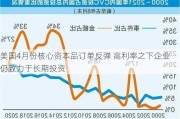 美国4月份核心资本品订单反弹 高利率之下企业仍致力于长期投资