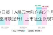 6月17日保险日报丨A股五大险企前5个月共揽保费1.46万亿，增速持续提升！上市险企派现755亿分红率升至45.6%