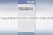 Keep早盘高开近10% 公司宣布1亿港元回购计划