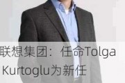 联想集团：任命Tolga Kurtoglu为新任CTO，曾担任惠普公司CTO！原CTO芮勇成新兴技术集团总裁