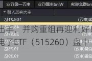 北京、深圳出手，并购重组再迎利好！半导体逆市活跃，电子ETF（515260）盘中涨逾1%