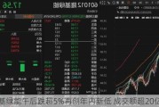 隆基绿能午后跌超5%再创年内新低 成交额超20亿元